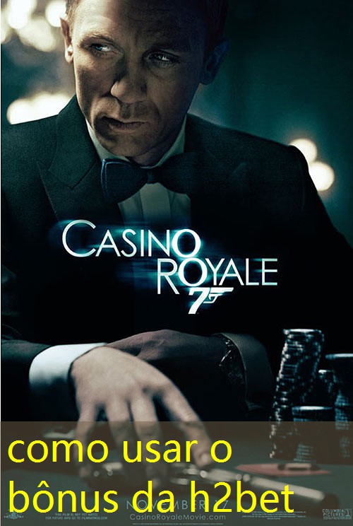 como usar o bônus da h2bet como usar o bônus da h2bet